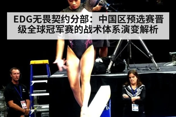 EDG无畏契约分部：中国区预选赛晋级全球冠军赛的战术体系演变解析
