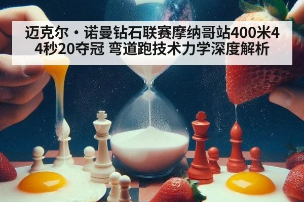 迈克尔·诺曼钻石联赛摩纳哥站400米44秒20夺冠 弯道跑技术力学深度解析