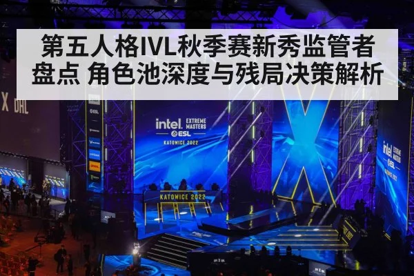 第五人格IVL秋季赛新秀监管者盘点 角色池深度与残局决策解析